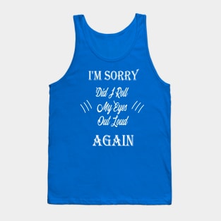 funny i'm sorry did i roll my eyes out loud Tank Top